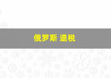 俄罗斯 退税